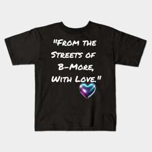 FROM THE STREETS OF B-MORE, WITH LOVE. BALTIMORE DESIGN Kids T-Shirt